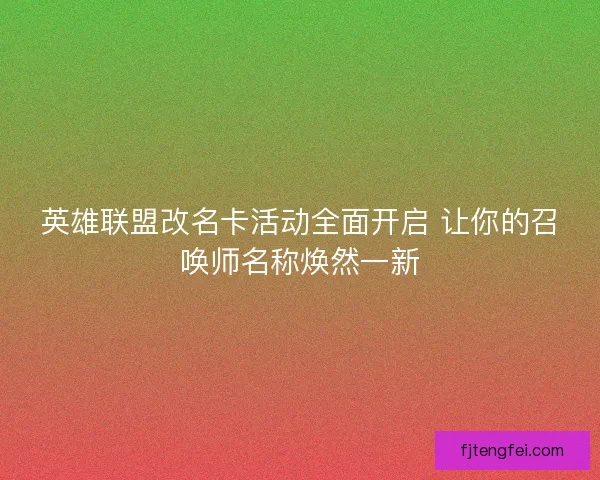 英雄联盟改名卡活动全面开启 让你的召唤师名称焕然一新
